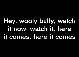 Hey, wooly bully, watch

it now, watch it, here
it comes, here it comes