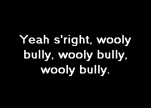 Yeah s'right, wooly

bully, wooly bully,
wooly bully.