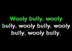 Wooly bully, wooly

bully, wooly bully, wooly
bully, wooly bully.