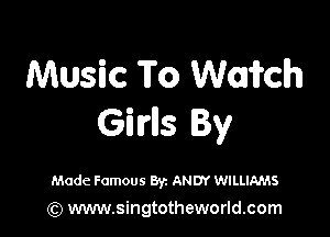 Music To Wairch

GMS By

Made Famous Byz ANDY WILLINAS
(Q www.singtotheworld.com