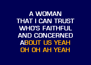 A WOMAN
THAT I CAN TRUST
WHO'S FAITHFUL
AND CONCERNED
ABOUT US YEAH
OH OH AH YEAH

g