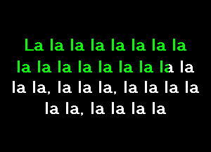 La la la la la la la la

la la la la la la la la la
la la, la la la, la la la la
la la, la la la la