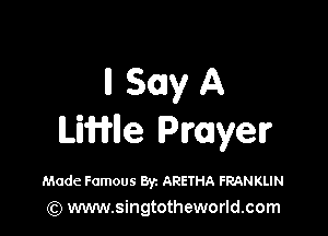llSonyA

Linle Prayer

Made Famous Byz ARETHA FRANKLIN
(Q www.singtotheworld.com