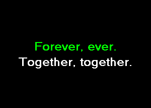 Fo rever, ever.

Together, together.