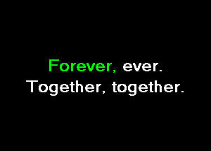 Fo rever, ever.

Together, together.