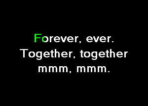 Fo rever, ever.

Together, together
mmm, mmm.