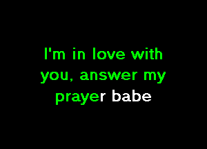 I'm in love with

you. answer my
prayer babe