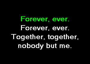 Fo rever, ever.
Fo rever, ever.

Together, together,
nobody but me.
