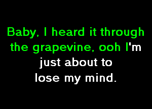 Baby, I heard it through
the grapevine, ooh I'm

just about to
lose my mind.