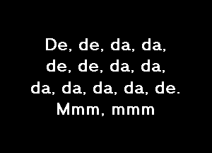 De,de,da,da,
de,de,da,da,

da,da,da,da,de.
Mmm,mmm