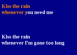 Kiss the rain
whenever you need me

Kiss the rain
whenever I'm gone too long