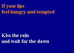 If your lips
feel hungry and tempted

Kiss the rain
and wait for the (lawn