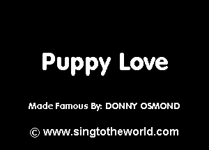 Puppy Love

Made Famous Byz DONNY OSMOND

(Q www.singtotheworld.com