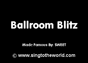 Balllllroom BIIWZ

Made Famous 8r SWEET

(Q www.singtotheworld.com