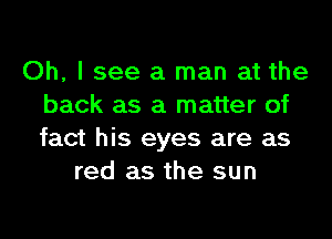 Oh, I see a man at the
back as a matter of
fact his eyes are as

red as the sun