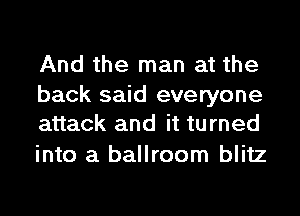 And the man at the

back said everyone
attack and it turned

into a ballroom blitz