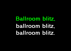 Ballroom blitz,

ballroom blitz,
ballroom blitz.