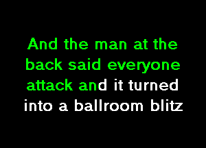 And the man at the
back said everyone
attack and it turned
into a ballroom blitz