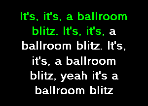 It's, it's, a ballroom
blitz. It's, it's, a
ballroom blitz. It's,
it's, a ballroom
blitz, yeah it's a
ballroom blitz