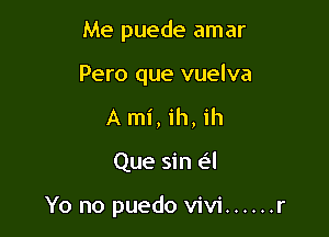 Me puede amar

Pero que vuelva
A mi, ih, ih
Que sin (-34

Yo no puedo Vivi ...... r