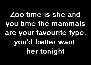 Zoo time is she and
you time the mammals
are your favourite type,

you'd better want
her tonight
