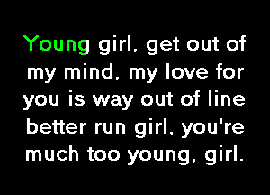 Young girl, get out of
my mind, my love for
you is way out of line

better run girl, you're
much too young, girl.