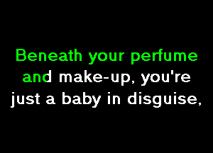 Beneath your perfume

and make-up, you're
just a baby in disguise,