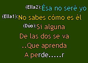 (EllaZ)IEsa no servLa yo
(Ella1)INo sabes cbmo es a
WNISi alguna

De las dos se va
..Que aprenda
A perde.....r