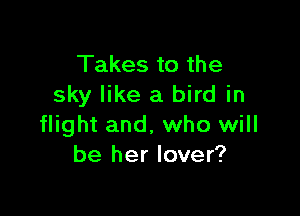 Takes to the
sky like a bird in

flight and. who will
be her lover?