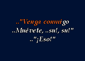 .. Venga comm'go

..AImf veie, ..su!, su! 
n, y
0. IESO'