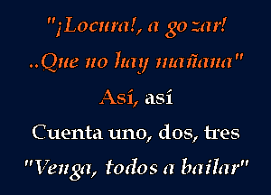 n. . - .
,Locmal, a 30411!

..Que no 11ml nuumna

Asi, asi
Cuenta uno, dos, tres

Venga, todos a bar'fm'