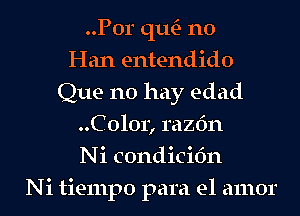 ..P0r qu- n0
Han entendido
Que no hay edad
..C 0101) razfm
Ni condicidn
Ni tiempo para el amor