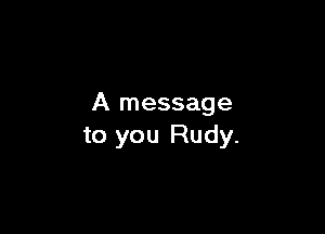 A message

to you Rudy.