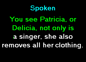Spoken

You see Patricia, or
DeHda,notonWis
a singer, she also
removes all her clothing.