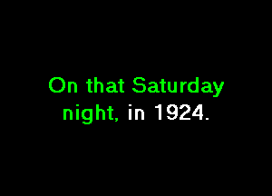On that Saturday

night. in 1924.