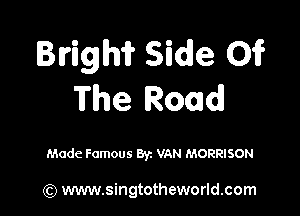 Brigm Side 01?
The Road

Made Famous Byz VAN MORRISON

(Q www.singtotheworld.com
