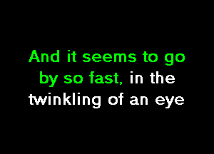 And it seems to go

by so fast, in the
twinkling of an eye