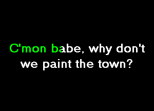 C'mon babe, why don't

we paint the town?