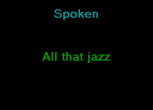 Spoken

All that jazz