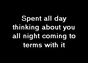 Spent all day
thinking about you

all night coming to
terms with it