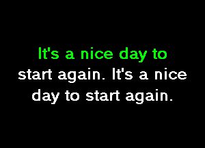 It's a nice day to

start again. It's a nice
day to start again.