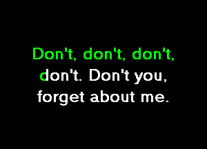 Don't. don't, don't,

don't. Don't you,
forget about me.