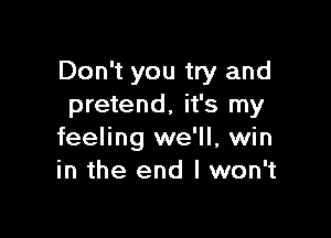 Don't you try and
pretend, it's my

feeling we'll, win
in the end I won't