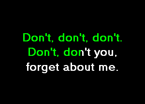 Don't. don't, don't.

Don't, don't you,
forget about me.