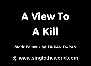 A View To
A IKITIIII

Made Famous Byz DumN DURAN

(Q www.singtotheworld.com