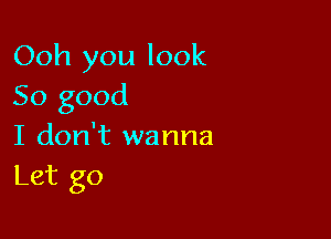 Ooh you look
50 good

I don't wanna
Let go