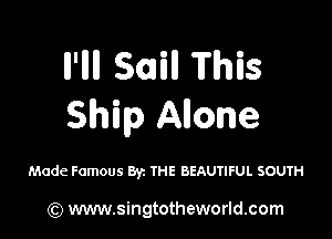 Il'llll Swill This
Ship Anone

Made Famous Byz THE BEAUTIFUL SOUTH

(Q www.singtotheworld.com