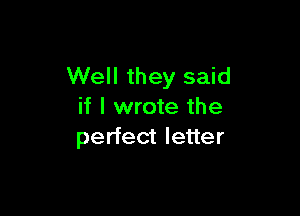 Well they said

if I wrote the
perfect letter