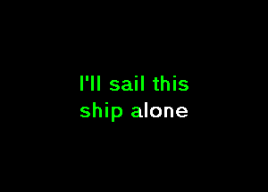 I'll sail this

ship alone