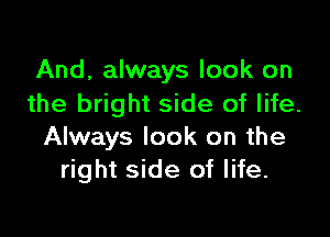 And, always look on
the bright side of life.

Always look on the
right side of life.
